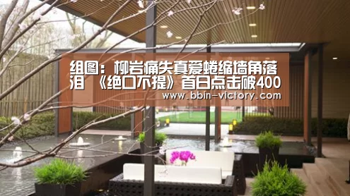 组图:柳岩痛失真爱蜷缩墙角落泪 《绝口不提》首日点击破400万|BBIN入口(图2) BBIN电竞