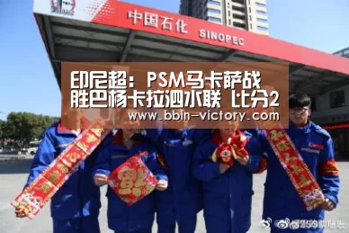 印尼超: PSM马卡萨战胜巴杨卡拉泗水联 比分2:1-BBIN官网(图2) BBIN真人