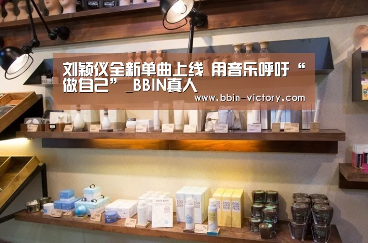 刘颖仪全新单曲上线 用音乐呼吁“做自己”_BBIN真人(图1) BBIN电竞