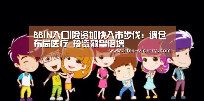 BBIN入口|险资加快入市步伐:调仓布局医疗 投资额望倍增(图2) BBIN真人