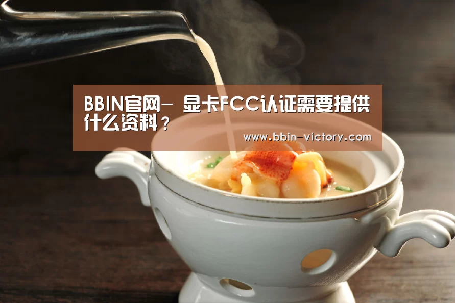 BBIN官网-
显卡FCC认证需要提供什么资料?(图3) BBIN官网
