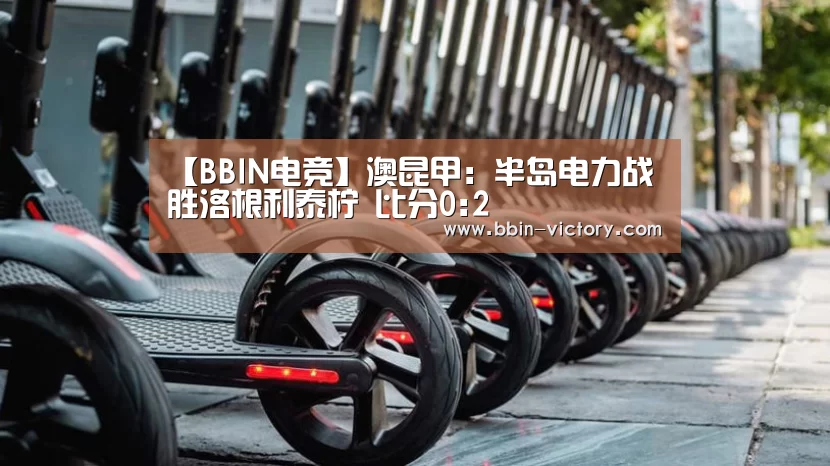 【BBIN电竞】澳昆甲: 半岛电力战胜洛根利泰柠 比分0:2(图2) BBIN电竞