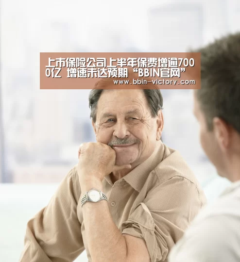 上市保险公司上半年保费增逾7000亿 增速未达预期“BBIN官网”(图1) BBIN电竞