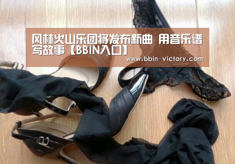风林火山乐团将发布新曲 用音乐谱写故事【BBIN入口】
