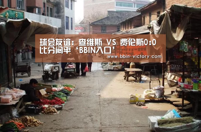 球会友谊: 查维斯 VS 费伦斯0:0 比分闷平‘BBIN入口’(图3) BBIN入口