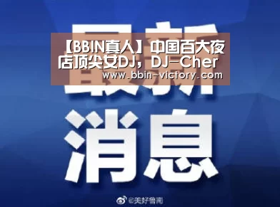 【BBIN真人】中国百大夜店顶尖女DJ，DJ-Cheryl丽带来视觉和感官的极限