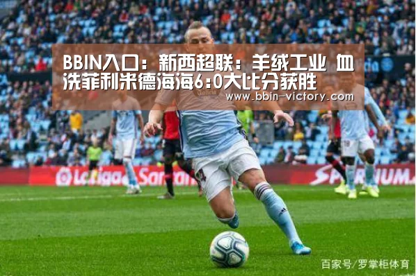 BBIN入口:新西超联: 羊绒工业 血洗菲利米德海海6:0大比分获胜(图2) BBIN入口