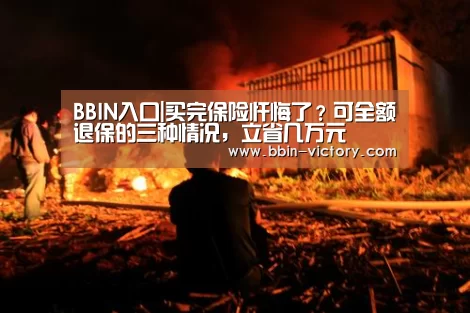 BBIN入口|买完保险忏悔了?可全额退保的三种情况,立省几万元(图4) BBIN官网
