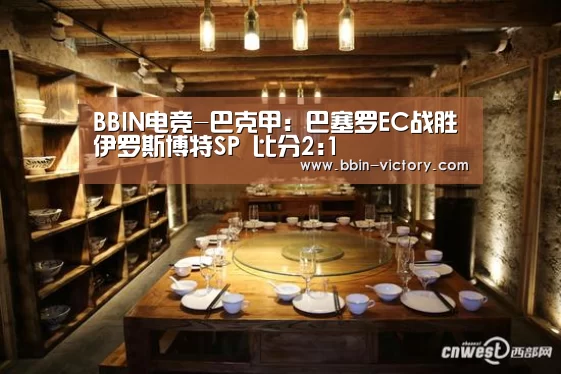 BBIN电竞-巴克甲: 巴塞罗EC战胜伊罗斯博特SP 比分2:1(图4) BBIN入口