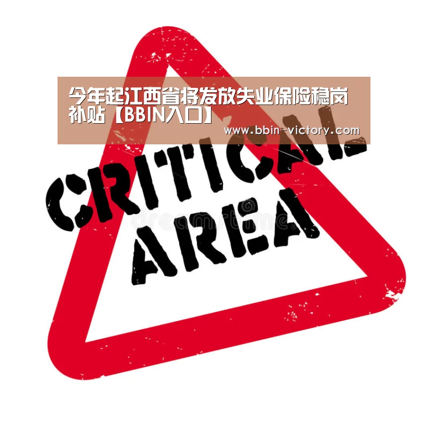 今年起江西省将发放失业保险稳岗补贴【BBIN入口】(图1) BBIN真人